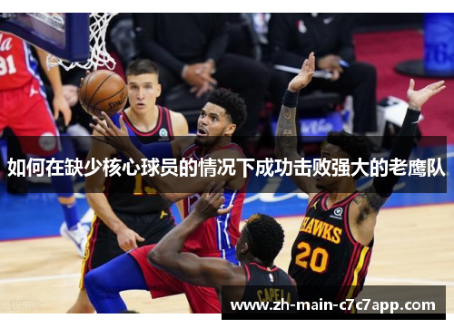 如何在缺少核心球员的情况下成功击败强大的老鹰队