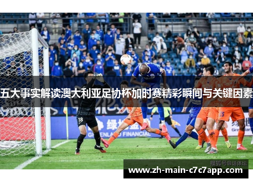 五大事实解读澳大利亚足协杯加时赛精彩瞬间与关键因素