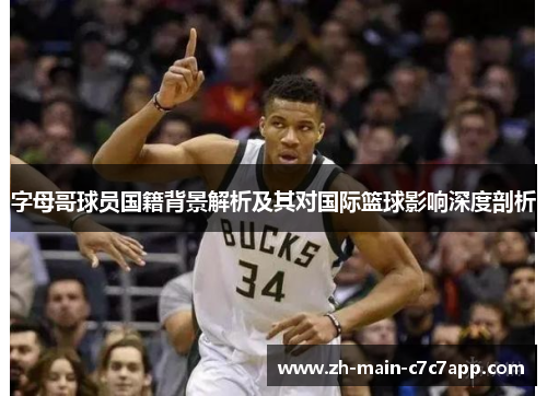 字母哥球员国籍背景解析及其对国际篮球影响深度剖析 字母哥球员国籍背景解析及其对国际篮球影响深度剖析