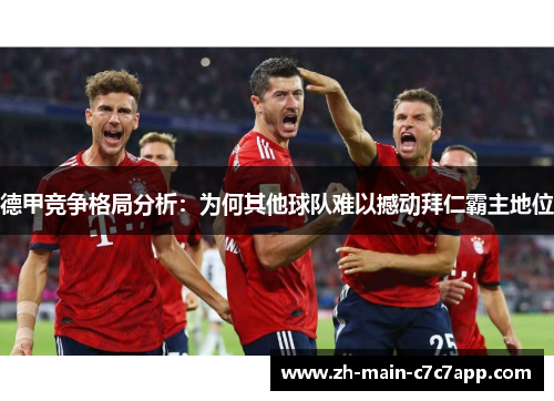 德甲竞争格局分析:为何其他球队难以撼动拜仁霸主地位 德甲竞争格局分析:为何其他球队难以撼动拜仁霸主地位