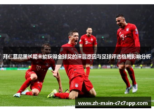 拜仁慕尼黑长期未能获得金球奖的深层原因与足球评选格局影响分析 拜仁慕尼黑长期未能获得金球奖的深层原因与足球评选格局影响分析