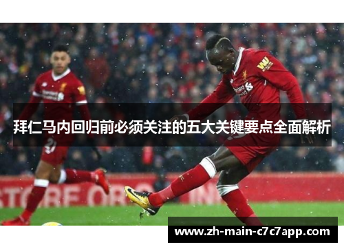 拜仁马内回归前必须关注的五大关键要点全面解析 拜仁马内回归前必须关注的五大关键要点全面解析