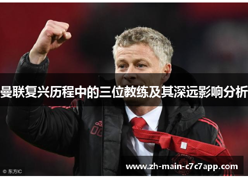 曼联复兴历程中的三位教练及其深远影响分析 曼联复兴历程中的三位教练及其深远影响分析