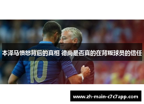 本泽马愤怒背后的真相 德尚是否真的在背叛球员的信任 本泽马愤怒背后的真相 德尚是否真的在背叛球员的信任