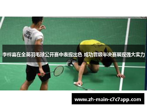 李梓嘉在全英羽毛球公开赛中表现出色 成功晋级半决赛展现强大实力