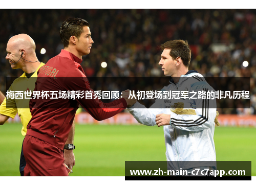 梅西世界杯五场精彩首秀回顾:从初登场到冠军之路的非凡历程 梅西世界杯五场精彩首秀回顾:从初登场到冠军之路的非凡历程