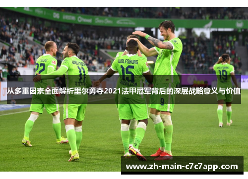 从多重因素全面解析里尔勇夺2021法甲冠军背后的深层战略意义与价值