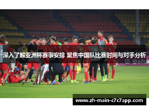 深入了解亚洲杯赛事安排 聚焦中国队比赛时间与对手分析