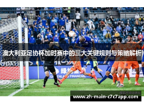 澳大利亚足协杯加时赛中的三大关键规则与策略解析