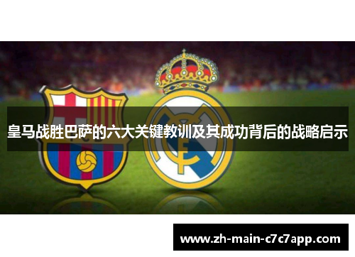 皇马战胜巴萨的六大关键教训及其成功背后的战略启示