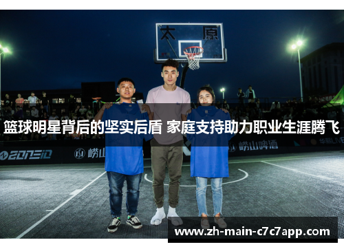 篮球明星背后的坚实后盾 家庭支持助力职业生涯腾飞