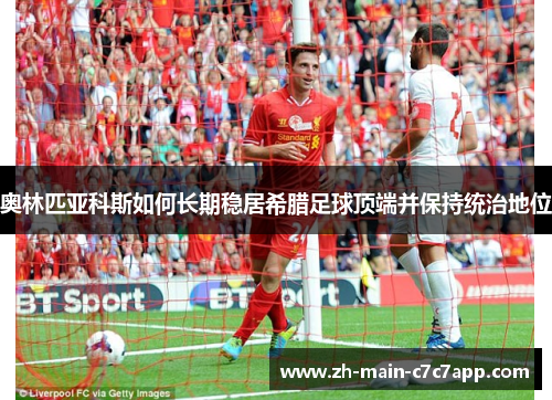 奥林匹亚科斯如何长期稳居希腊足球顶端并保持统治地位 奥林匹亚科斯如何长期稳居希腊足球顶端并保持统治地位