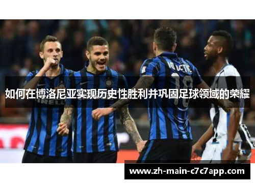 如何在博洛尼亚实现历史性胜利并巩固足球领域的荣耀 如何在博洛尼亚实现历史性胜利并巩固足球领域的荣耀