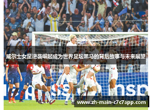 威尔士女足逆袭崛起成为世界足坛黑马的背后故事与未来展望