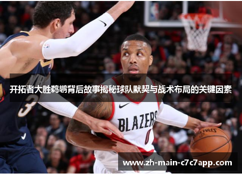 开拓者大胜鹈鹕背后故事揭秘球队默契与战术布局的关键因素 开拓者大胜鹈鹕背后故事揭秘球队默契与战术布局的关键因素
