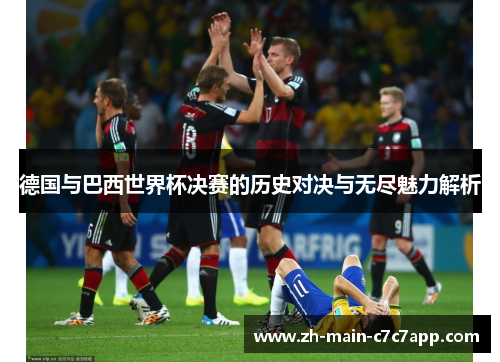 德国与巴西世界杯决赛的历史对决与无尽魅力解析 德国与巴西世界杯决赛的历史对决与无尽魅力解析