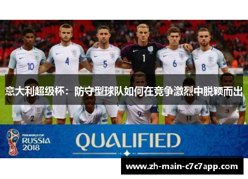 意大利超级杯:防守型球队如何在竞争激烈中脱颖而出 意大利超级杯:防守型球队如何在竞争激烈中脱颖而出
