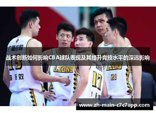 战术创新如何影响CBA球队表现及其提升竞技水平的深远影响 战术创新如何影响CBA球队表现及其提升竞技水平的深远影响