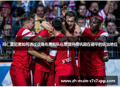 拜仁慕尼黑如何通过战略布局和队伍管理持续巩固在德甲的统治地位 拜仁慕尼黑如何通过战略布局和队伍管理持续巩固在德甲的统治地位