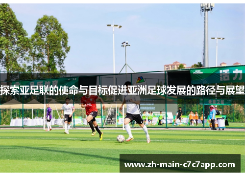 探索亚足联的使命与目标促进亚洲足球发展的路径与展望 探索亚足联的使命与目标促进亚洲足球发展的路径与展望