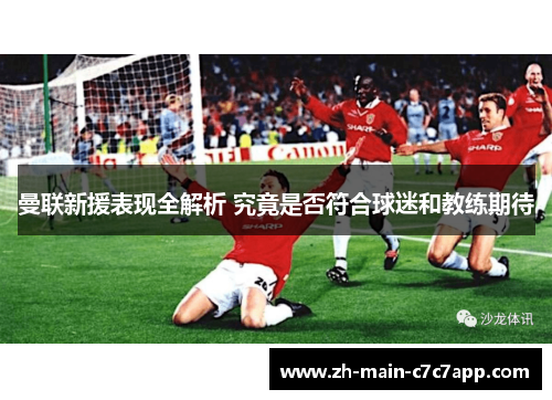 曼联新援表现全解析 究竟是否符合球迷和教练期待