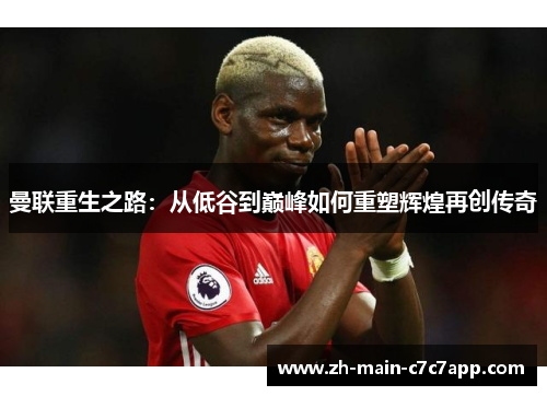 曼联重生之路:从低谷到巅峰如何重塑辉煌再创传奇 曼联重生之路:从低谷到巅峰如何重塑辉煌再创传奇