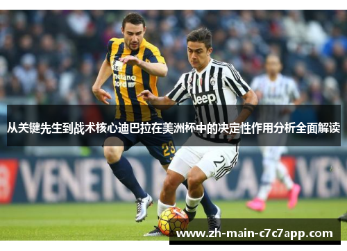从关键先生到战术核心迪巴拉在美洲杯中的决定性作用分析全面解读 从关键先生到战术核心迪巴拉在美洲杯中的决定性作用分析全面解读