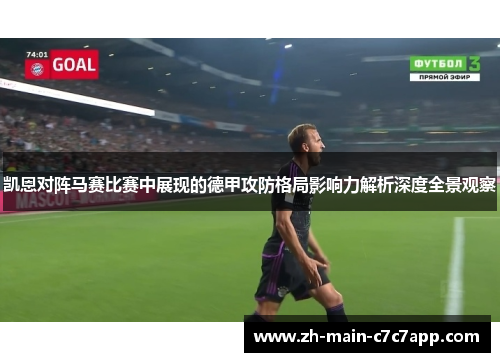 凯恩对阵马赛比赛中展现的德甲攻防格局影响力解析深度全景观察 凯恩对阵马赛比赛中展现的德甲攻防格局影响力解析深度全景观察