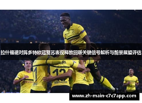 拉什福德对阵多特欧冠复苏表现释放回暖关键信号解析与前景展望评估 拉什福德对阵多特欧冠复苏表现释放回暖关键信号解析与前景展望评估