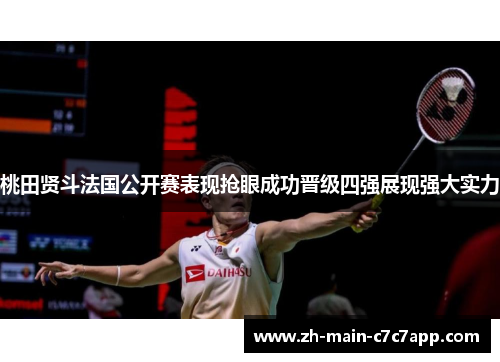 桃田贤斗法国公开赛表现抢眼成功晋级四强展现强大实力 桃田贤斗法国公开赛表现抢眼成功晋级四强展现强大实力