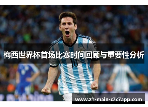 梅西世界杯首场比赛时间回顾与重要性分析 梅西世界杯首场比赛时间回顾与重要性分析