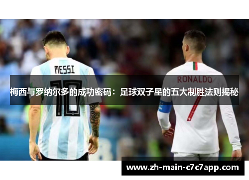 梅西与罗纳尔多的成功密码:足球双子星的五大制胜法则揭秘 梅西与罗纳尔多的成功密码:足球双子星的五大制胜法则揭秘
