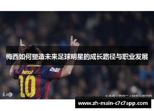 梅西如何塑造未来足球明星的成长路径与职业发展