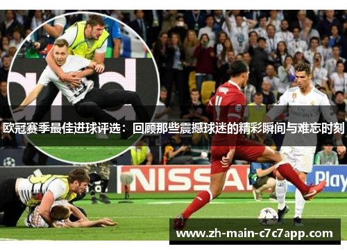 欧冠赛季最佳进球评选:回顾那些震撼球迷的精彩瞬间与难忘时刻 欧冠赛季最佳进球评选:回顾那些震撼球迷的精彩瞬间与难忘时刻