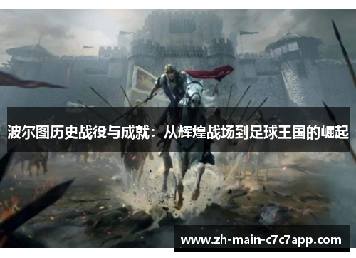 波尔图历史战役与成就:从辉煌战场到足球王国的崛起 波尔图历史战役与成就:从辉煌战场到足球王国的崛起