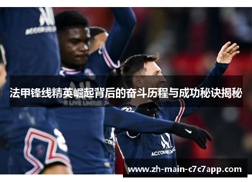 法甲锋线精英崛起背后的奋斗历程与成功秘诀揭秘 法甲锋线精英崛起背后的奋斗历程与成功秘诀揭秘