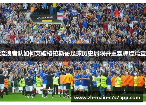 流浪者队如何突破格拉斯哥足球历史局限并重塑辉煌篇章 流浪者队如何突破格拉斯哥足球历史局限并重塑辉煌篇章