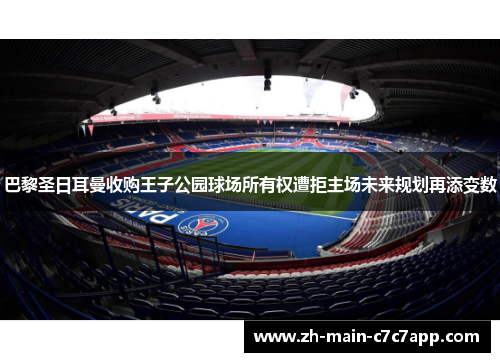 巴黎圣日耳曼收购王子公园球场所有权遭拒主场未来规划再添变数