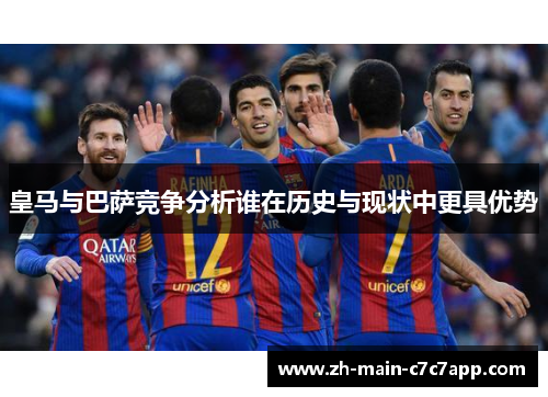 皇马与巴萨竞争分析谁在历史与现状中更具优势