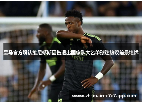 皇马官方确认维尼修斯因伤退出国家队大名单球迷热议前景堪忧
