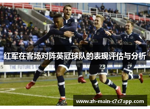 红军在客场对阵英冠球队的表现评估与分析