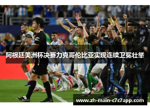 阿根廷美洲杯决赛力克哥伦比亚实现连续卫冕壮举 阿根廷美洲杯决赛力克哥伦比亚实现连续卫冕壮举