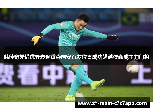 韩佳奇凭借优异表现重夺国安首发位置成功超越侯森成主力门将 韩佳奇凭借优异表现重夺国安首发位置成功超越侯森成主力门将